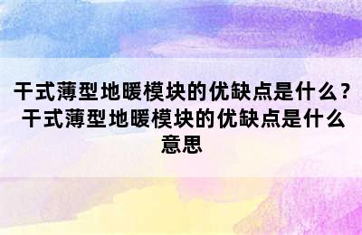 干式薄型地暖模块的优缺点是什么？ 干式薄型地暖模块的优缺点是什么意思